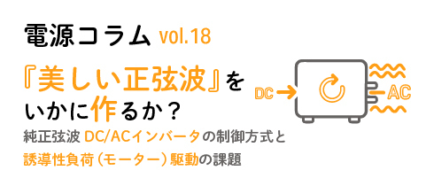 電源コラム vol.18「純正弦波DC/ACインバータの制御方式と、誘導性負荷（モーター）駆動の課題」