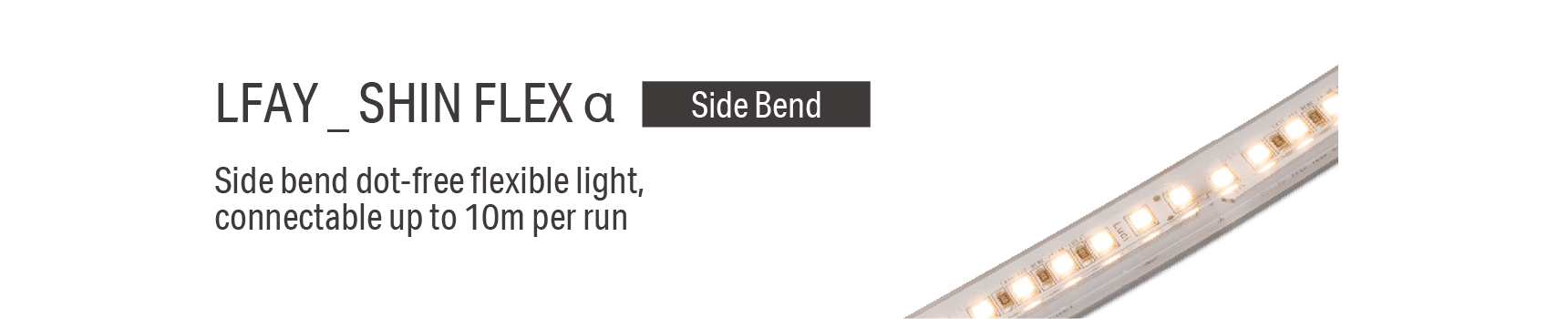 LFAY _ SHIN FLEX α Side bend dot-free flexible light, connectable up to 10m per run
