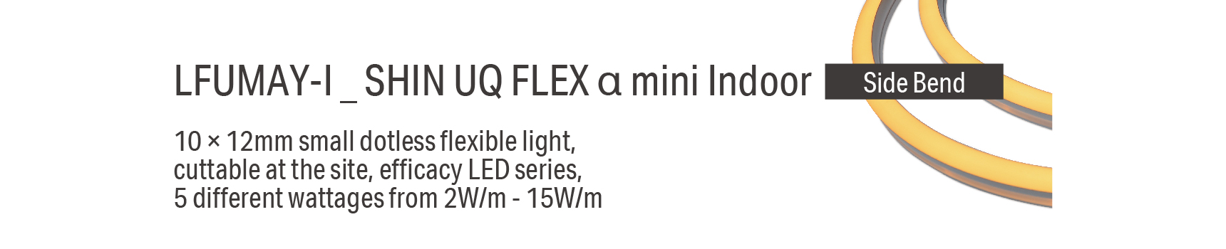 LFUMAY-I _ SHIN UQ FLEX α mini Indoor 10 × 12mm small dotless flexible light, cuttable at the site, efficacy LED series, 5 different wattages from 2W/m - 15W/m