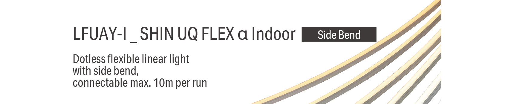 LFUAY-I _ SHIN UQ FLEX α Indoor Dotless flexible linear light with side bend, connectable max. 10m per run