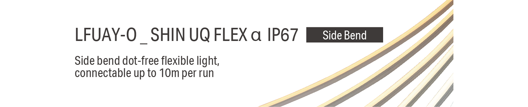 LFUAY-O _ SHIN UQ FLEX α IP67 Side bend dot-free flexible light, connectable up to 10m per run