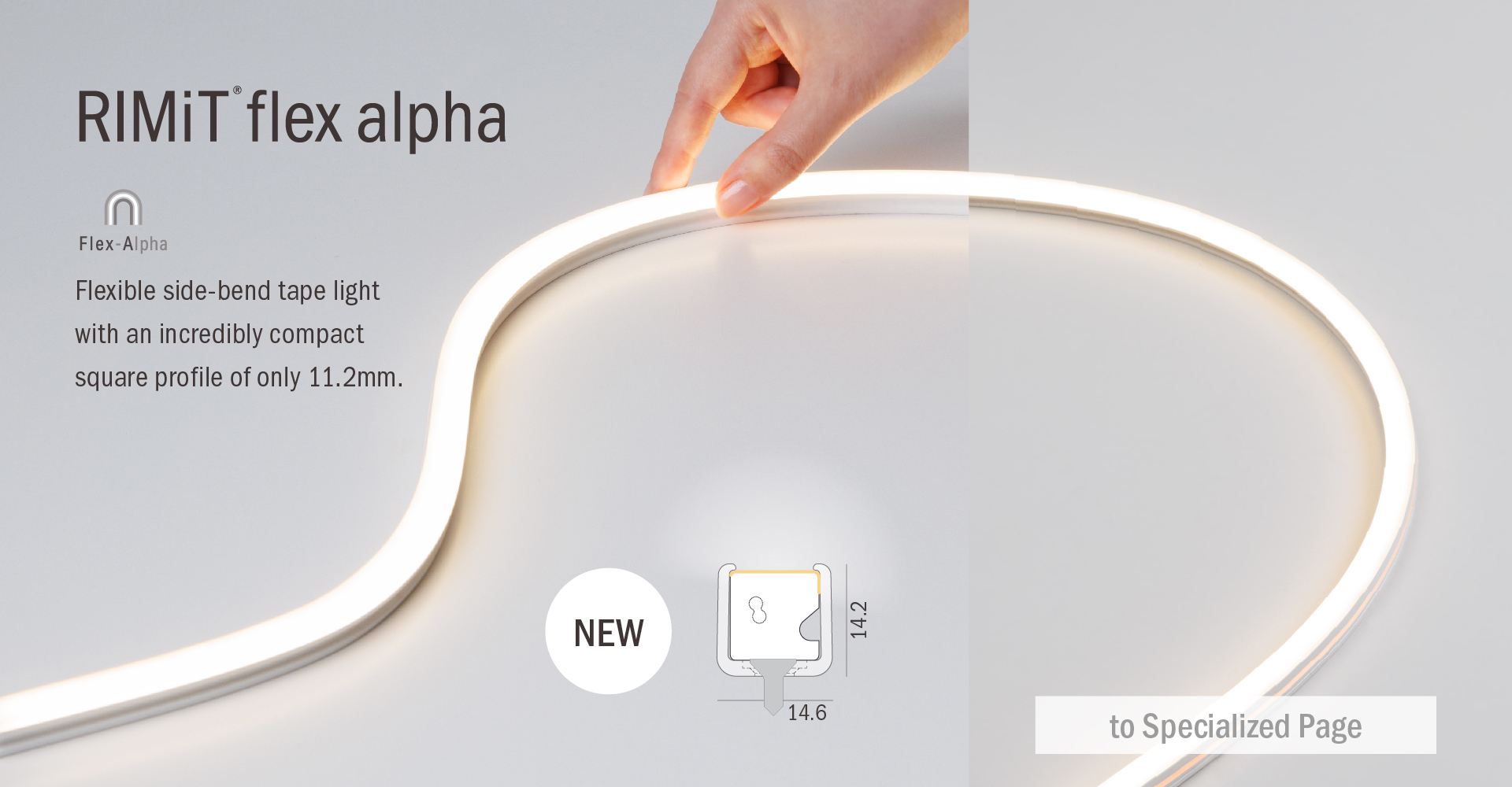 RIMiT flex alpha Flexible side-bend tape light with an incredibly compact square profile of only 11.2mm. | (NEW)14.2 m * 14.6 m | [to Specialized Page]
