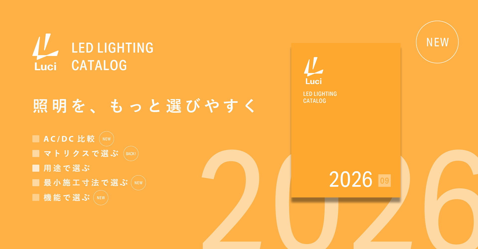 NEW！Luci LED LIGHTING CATALOG 2026 09 『Luci 内装建築カタログ 2026.09』 照明を、もっと選びやすく ■AC/DC比較 NEW ■マトリクスで選ぶ BACK ■用途で選ぶ ■最小施工寸法で選ぶ NEW ■機能で選ぶ NEW