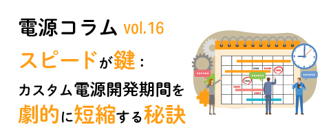 電源コラム vol.16「スピードが鍵：カスタム電源開発期間を劇的に短縮する秘訣」