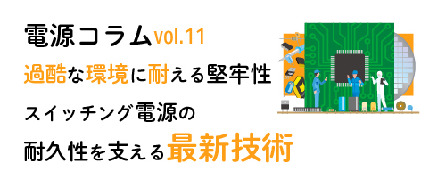 電源コラム vol.11「過酷な環境に耐える堅牢性：スイッチング電源の耐久性を支える最新技術」