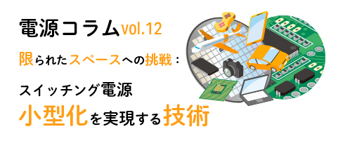 電源コラム vol.12「限られたスペースへの挑戦:スイッチング電源小型化を実現する技術」