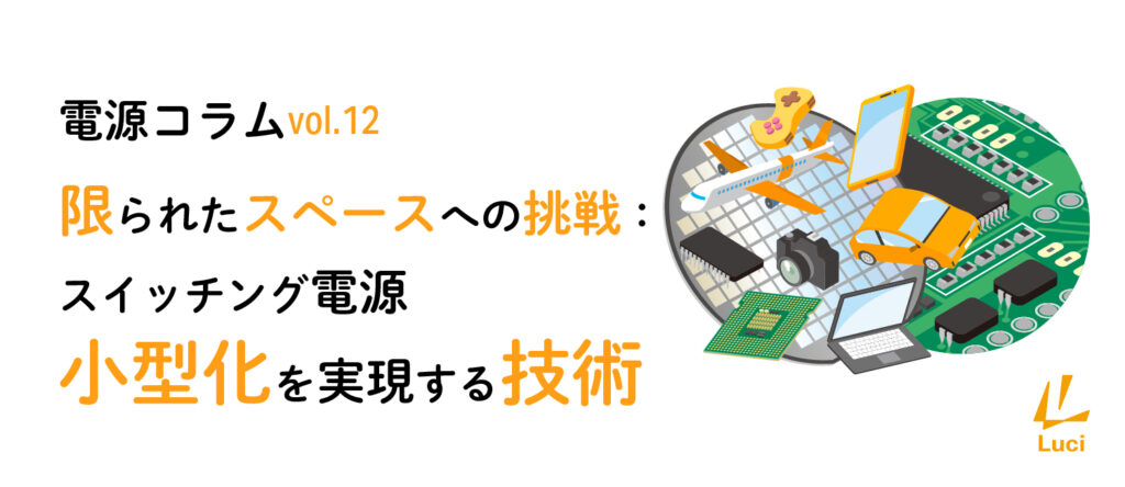 電源コラム vol.12「限られたスペースへの挑戦:スイッチング電源小型化を実現する技術」