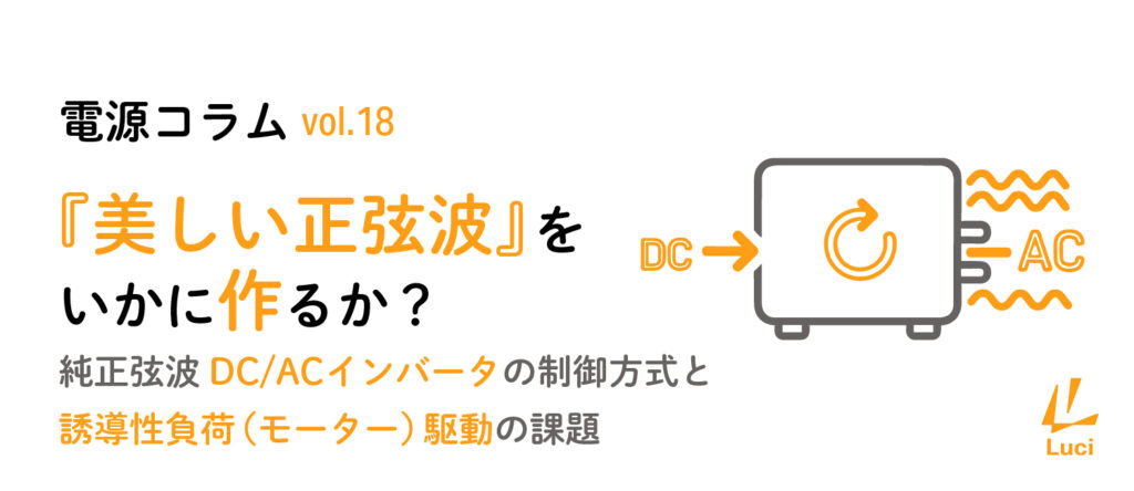 電源コラム vol.18 『純正弦波DC/ACインバータの制御方式と、誘導性負荷(モーター)駆動の課題』